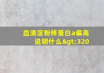 血清淀粉样蛋白a偏高说明什么>320